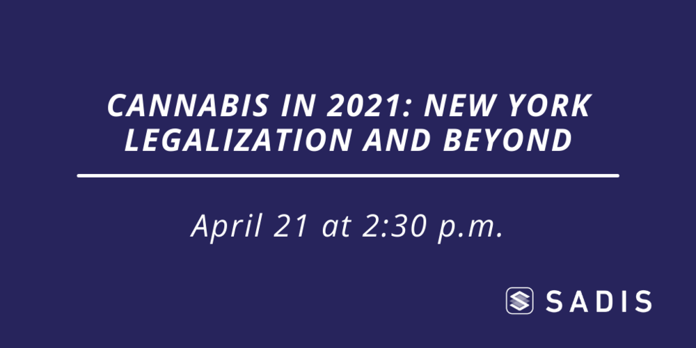 Sadis & Goldberg LLP Cannabis in 2021 New York Legalization and Beyond